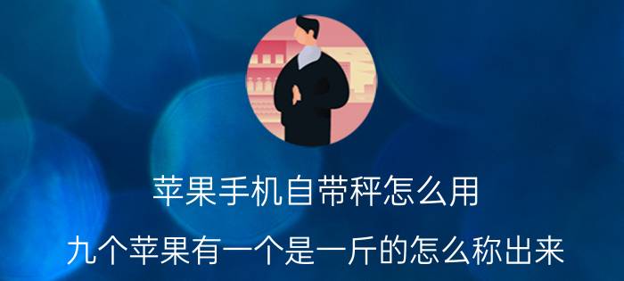 苹果手机自带秤怎么用 九个苹果有一个是一斤的怎么称出来？